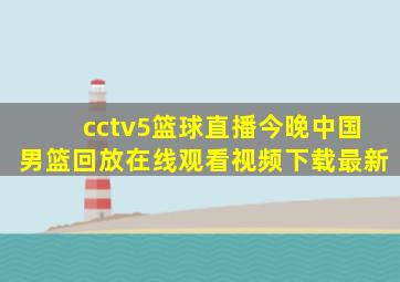 cctv5篮球直播今晚中国男篮回放在线观看视频下载最新