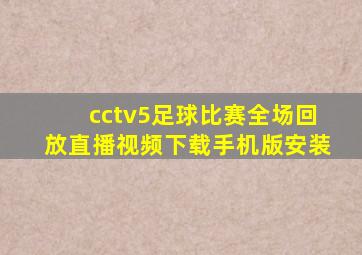 cctv5足球比赛全场回放直播视频下载手机版安装