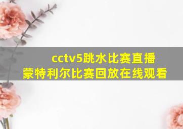 cctv5跳水比赛直播蒙特利尔比赛回放在线观看