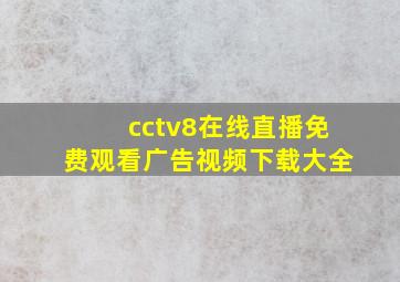 cctv8在线直播免费观看广告视频下载大全