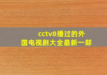 cctv8播过的外国电视剧大全最新一部