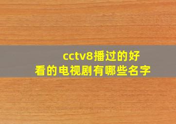 cctv8播过的好看的电视剧有哪些名字