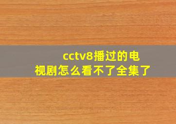 cctv8播过的电视剧怎么看不了全集了