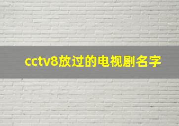 cctv8放过的电视剧名字