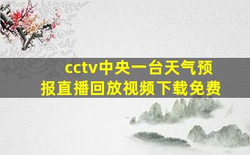 cctv中央一台天气预报直播回放视频下载免费