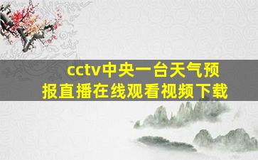 cctv中央一台天气预报直播在线观看视频下载