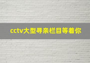 cctv大型寻亲栏目等着你