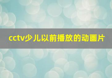 cctv少儿以前播放的动画片