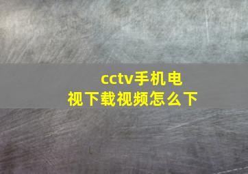 cctv手机电视下载视频怎么下