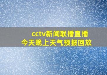 cctv新闻联播直播今天晚上天气预报回放