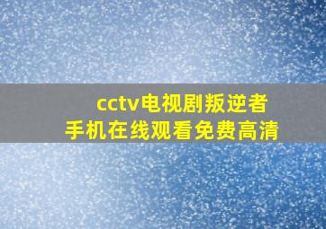 cctv电视剧叛逆者手机在线观看免费高清