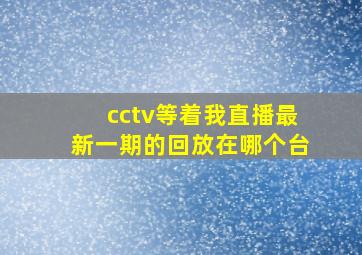 cctv等着我直播最新一期的回放在哪个台