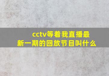 cctv等着我直播最新一期的回放节目叫什么