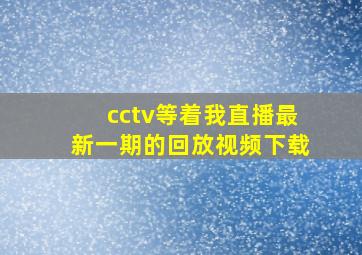 cctv等着我直播最新一期的回放视频下载