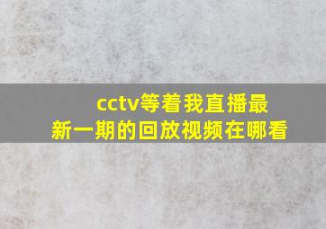 cctv等着我直播最新一期的回放视频在哪看