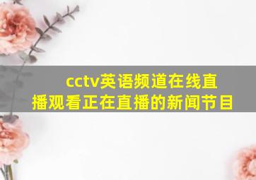 cctv英语频道在线直播观看正在直播的新闻节目