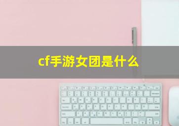 cf手游女团是什么