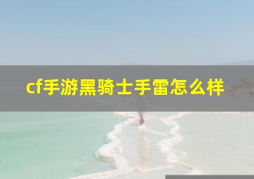 cf手游黑骑士手雷怎么样