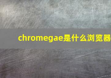 chromegae是什么浏览器