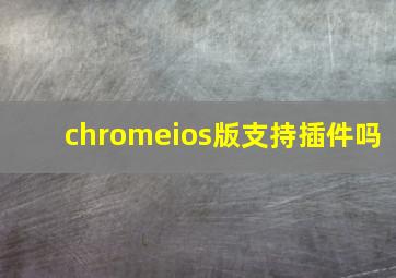 chromeios版支持插件吗