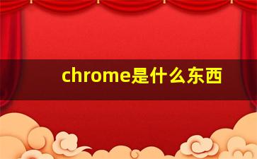 chrome是什么东西