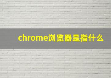 chrome浏览器是指什么