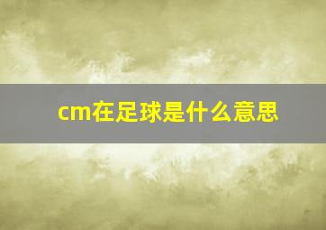 cm在足球是什么意思