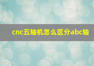 cnc五轴机怎么区分abc轴