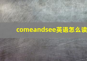 comeandsee英语怎么读