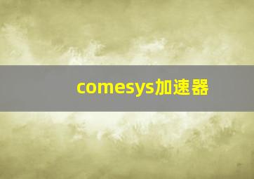 comesys加速器