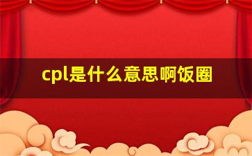 cpl是什么意思啊饭圈