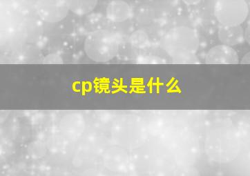 cp镜头是什么