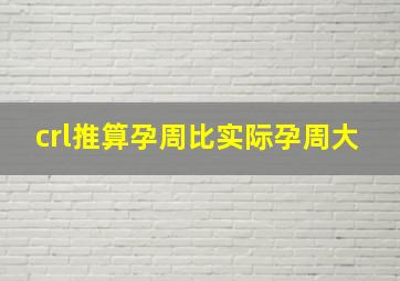 crl推算孕周比实际孕周大