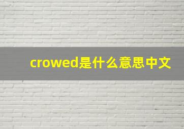 crowed是什么意思中文