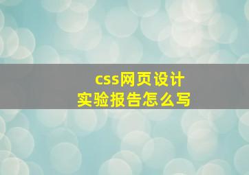 css网页设计实验报告怎么写