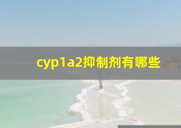 cyp1a2抑制剂有哪些