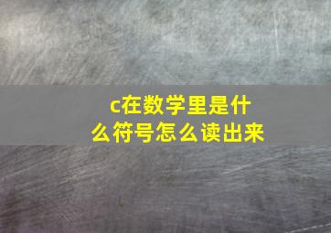 c在数学里是什么符号怎么读出来