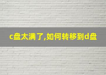 c盘太满了,如何转移到d盘