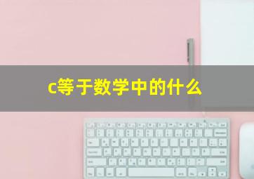 c等于数学中的什么