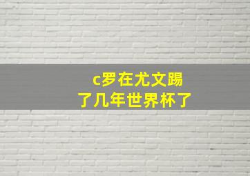 c罗在尤文踢了几年世界杯了