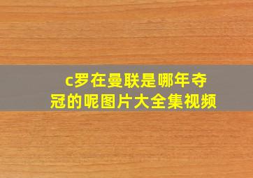 c罗在曼联是哪年夺冠的呢图片大全集视频