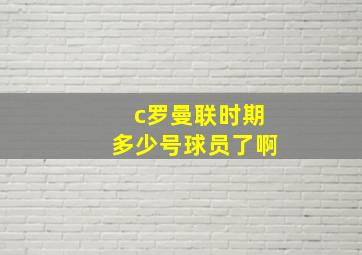 c罗曼联时期多少号球员了啊