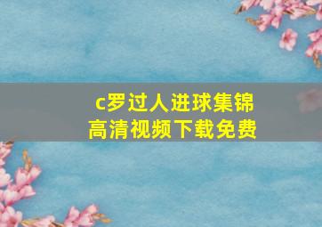 c罗过人进球集锦高清视频下载免费