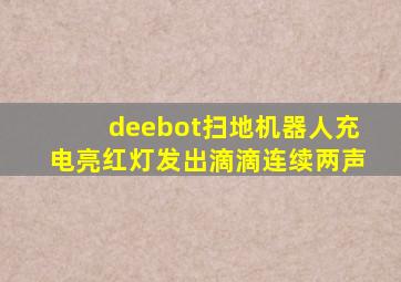 deebot扫地机器人充电亮红灯发出滴滴连续两声