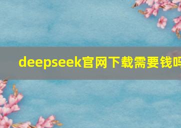 deepseek官网下载需要钱吗