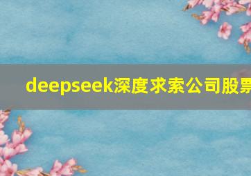 deepseek深度求索公司股票