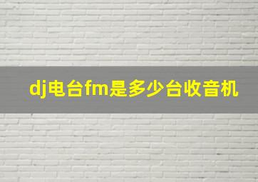 dj电台fm是多少台收音机