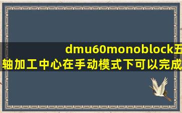 dmu60monoblock五轴加工中心在手动模式下可以完成