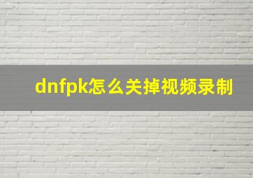 dnfpk怎么关掉视频录制