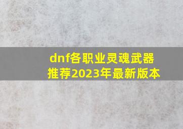 dnf各职业灵魂武器推荐2023年最新版本